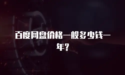 百度网盘价格一般多少钱一年？
