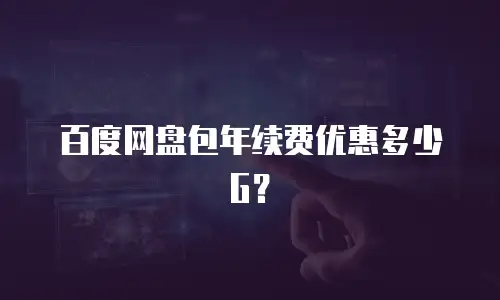 百度网盘包年续费优惠多少G？