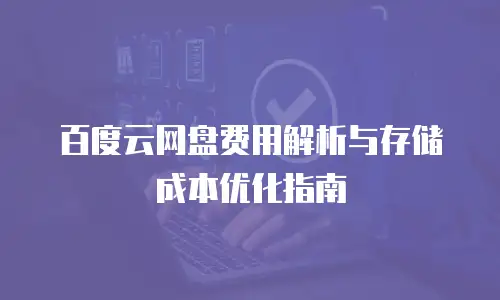 百度云网盘费用解析与存储成本优化指南