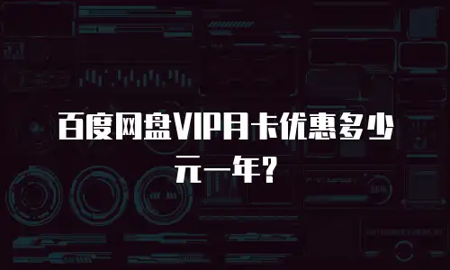 百度网盘VIP月卡优惠多少元一年？