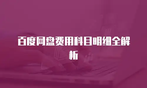 百度网盘费用科目明细全解析