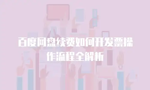 百度网盘续费如何开发票操作流程全解析