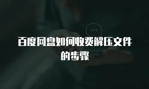 百度网盘如何收费解压文件的步骤