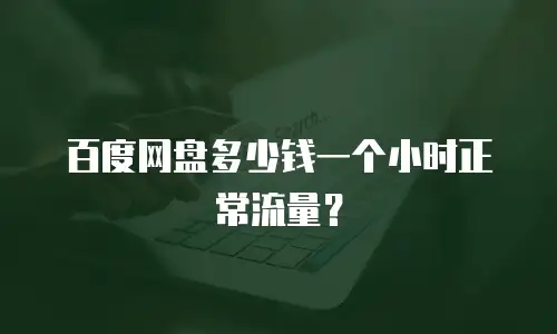 百度网盘多少钱一个小时正常流量？