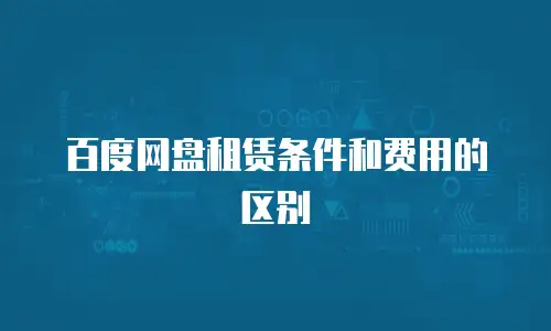 百度网盘租赁条件和费用的区别