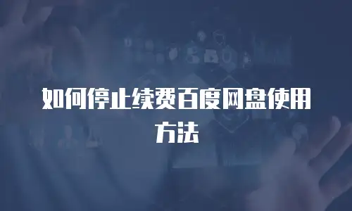如何停止续费百度网盘使用方法