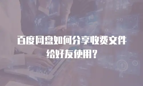 百度网盘如何分享收费文件给好友使用？