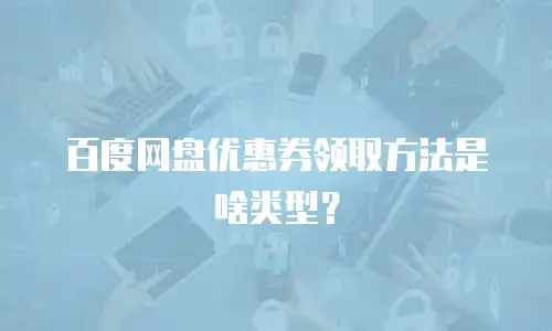 百度网盘优惠券领取方法是啥类型？