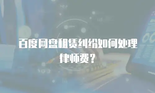 百度网盘租赁纠纷如何处理律师费？