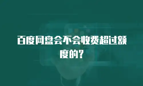 百度网盘会不会收费超过额度的？