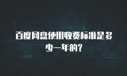 百度网盘使用收费标准是多少一年的？