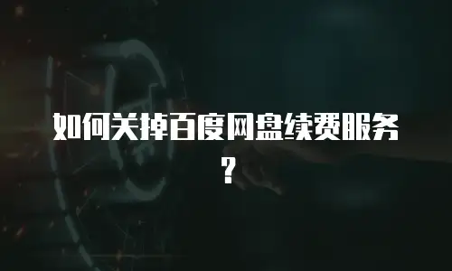 如何关掉百度网盘续费服务？