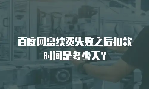 百度网盘续费失败之后扣款时间是多少天？