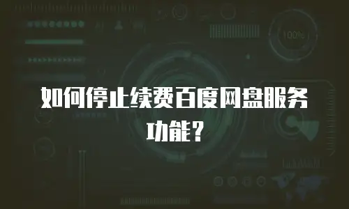 如何停止续费百度网盘服务功能？