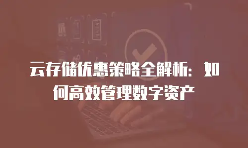云存储优惠策略全解析：如何高效管理数字资产