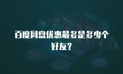 百度网盘优惠最多是多少个好友？