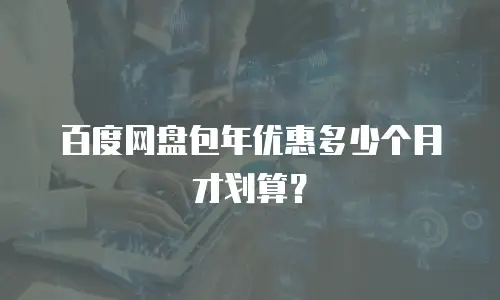 百度网盘包年优惠多少个月才划算？