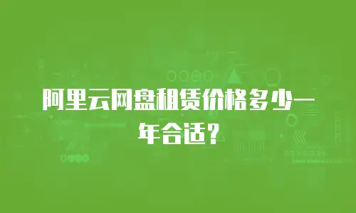 阿里云网盘租赁价格多少一年合适？