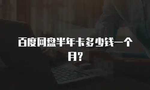 百度网盘半年卡多少钱一个月？
