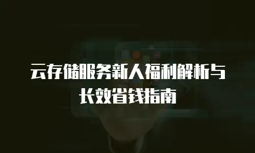 云存储服务新人福利解析与长效省钱指南