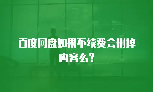 百度网盘如果不续费会删掉内容么？
