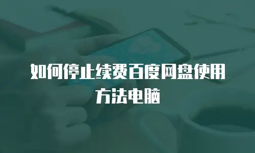 如何停止续费百度网盘使用方法电脑
