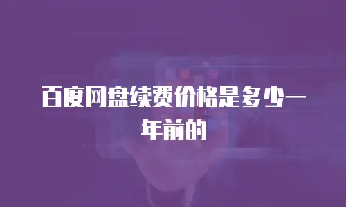 百度网盘续费价格是多少一年前的