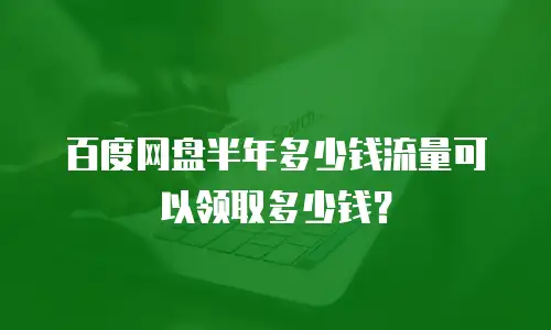 百度网盘半年多少钱流量可以领取多少钱？