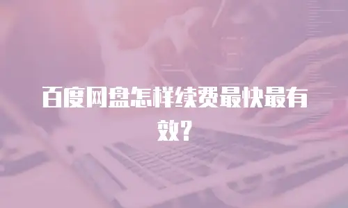 百度网盘怎样续费最快最有效？