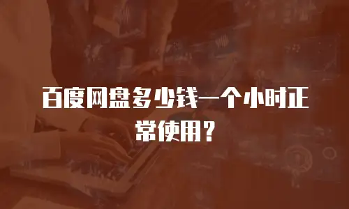 百度网盘多少钱一个小时正常使用？