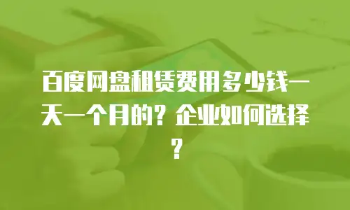 百度网盘租赁费用多少钱一天一个月的？企业如何选择？
