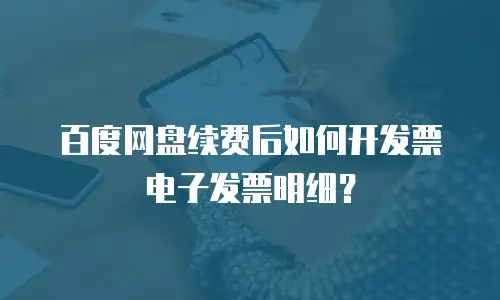 百度网盘续费后如何开发票电子发票明细？