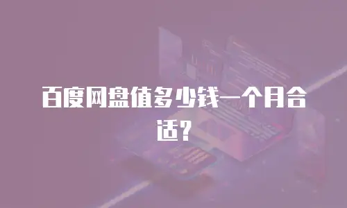 百度网盘值多少钱一个月合适？