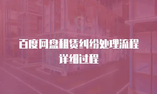 百度网盘租赁纠纷处理流程详细过程