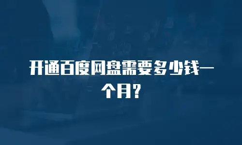 开通百度网盘需要多少钱一个月？