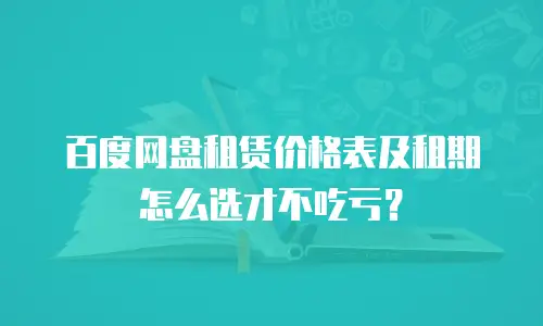 百度网盘租赁价格表及租期怎么选才不吃亏？