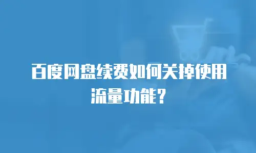 百度网盘续费如何关掉使用流量功能？