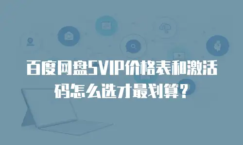 百度网盘SVIP价格表和激活码怎么选才最划算？