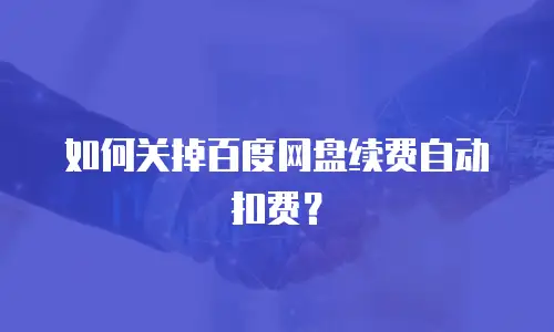 如何关掉百度网盘续费自动扣费？