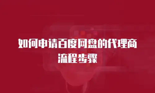 如何申请百度网盘的代理商流程步骤