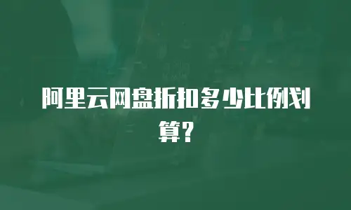 阿里云网盘折扣多少比例划算？