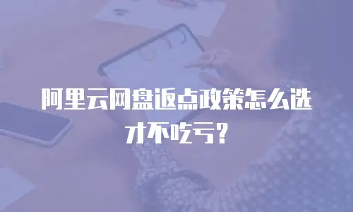 阿里云网盘返点政策怎么选才不吃亏？