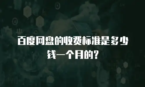 百度网盘的收费标准是多少钱一个月的？