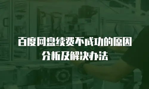百度网盘续费不成功的原因分析及解决办法