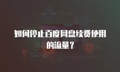 如何停止百度网盘续费使用的流量？