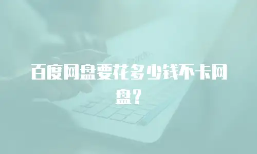 百度网盘要花多少钱不卡网盘？