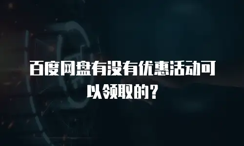 百度网盘有没有优惠活动可以领取的？