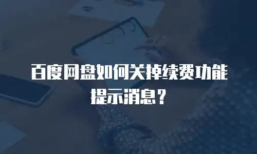 百度网盘如何关掉续费功能提示消息？