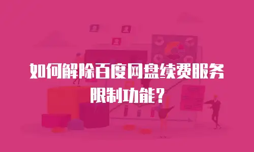 如何解除百度网盘续费服务限制功能？