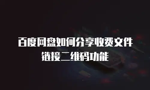 百度网盘如何分享收费文件链接二维码功能